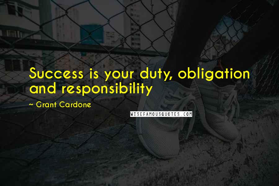 Grant Cardone Quotes: Success is your duty, obligation and responsibility