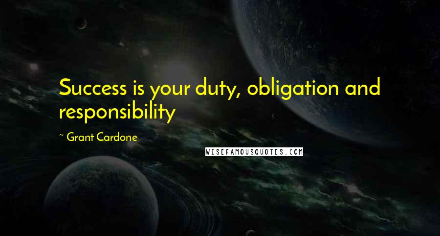 Grant Cardone Quotes: Success is your duty, obligation and responsibility