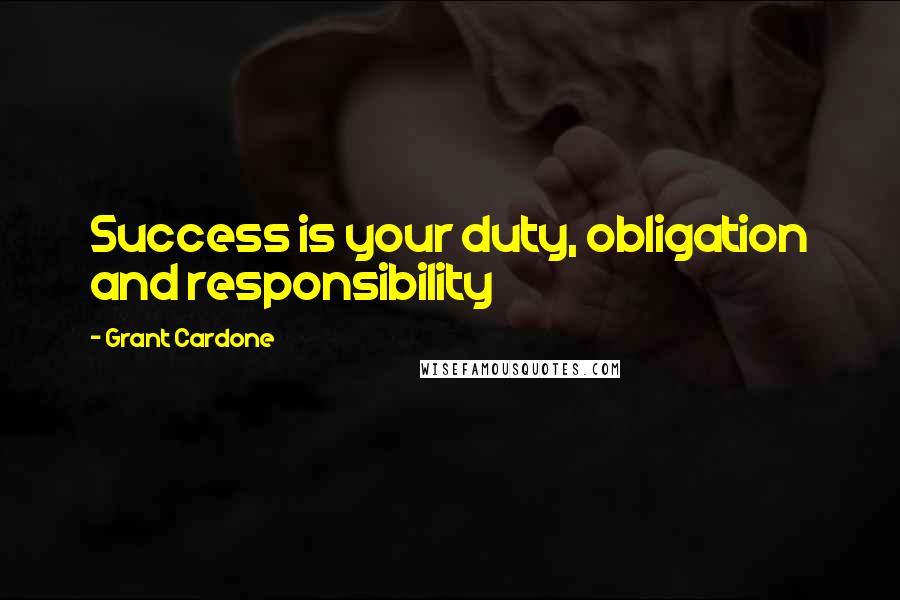 Grant Cardone Quotes: Success is your duty, obligation and responsibility