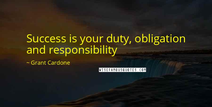 Grant Cardone Quotes: Success is your duty, obligation and responsibility