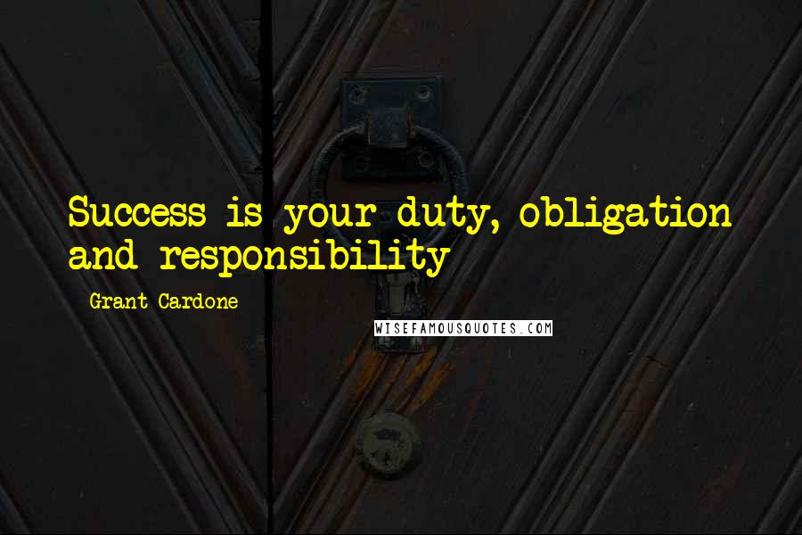 Grant Cardone Quotes: Success is your duty, obligation and responsibility