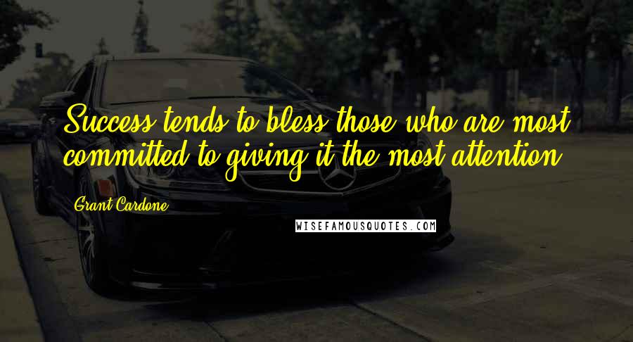 Grant Cardone Quotes: Success tends to bless those who are most committed to giving it the most attention.