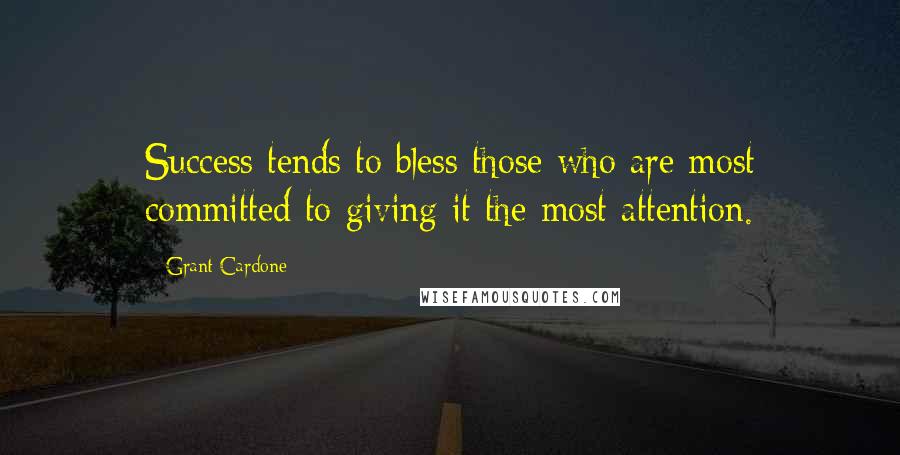 Grant Cardone Quotes: Success tends to bless those who are most committed to giving it the most attention.