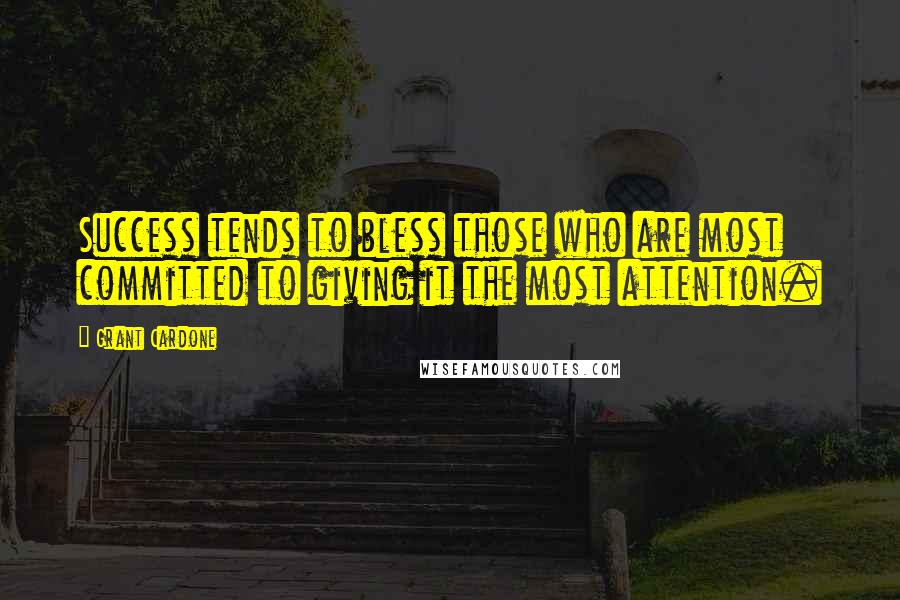 Grant Cardone Quotes: Success tends to bless those who are most committed to giving it the most attention.