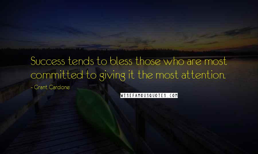 Grant Cardone Quotes: Success tends to bless those who are most committed to giving it the most attention.