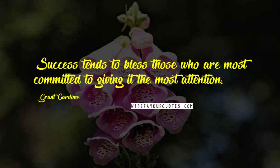 Grant Cardone Quotes: Success tends to bless those who are most committed to giving it the most attention.