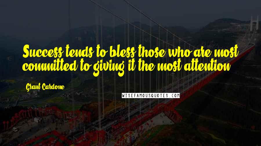 Grant Cardone Quotes: Success tends to bless those who are most committed to giving it the most attention.