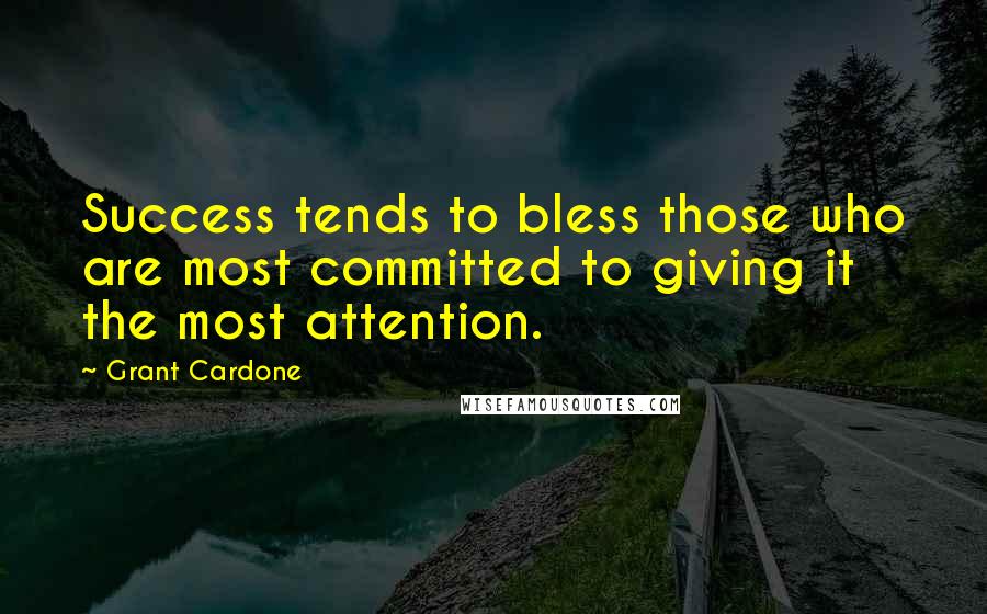 Grant Cardone Quotes: Success tends to bless those who are most committed to giving it the most attention.