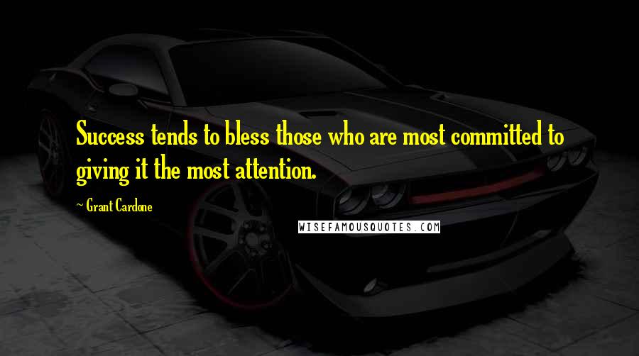 Grant Cardone Quotes: Success tends to bless those who are most committed to giving it the most attention.