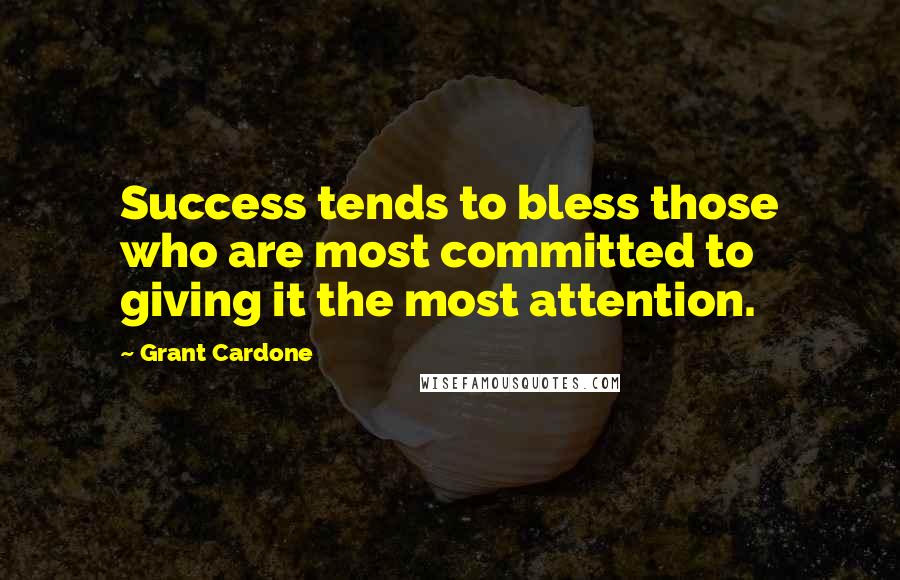 Grant Cardone Quotes: Success tends to bless those who are most committed to giving it the most attention.