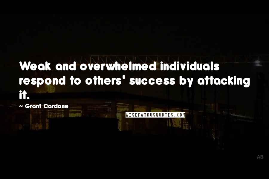 Grant Cardone Quotes: Weak and overwhelmed individuals respond to others' success by attacking it.