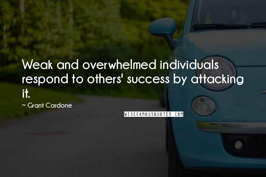 Grant Cardone Quotes: Weak and overwhelmed individuals respond to others' success by attacking it.