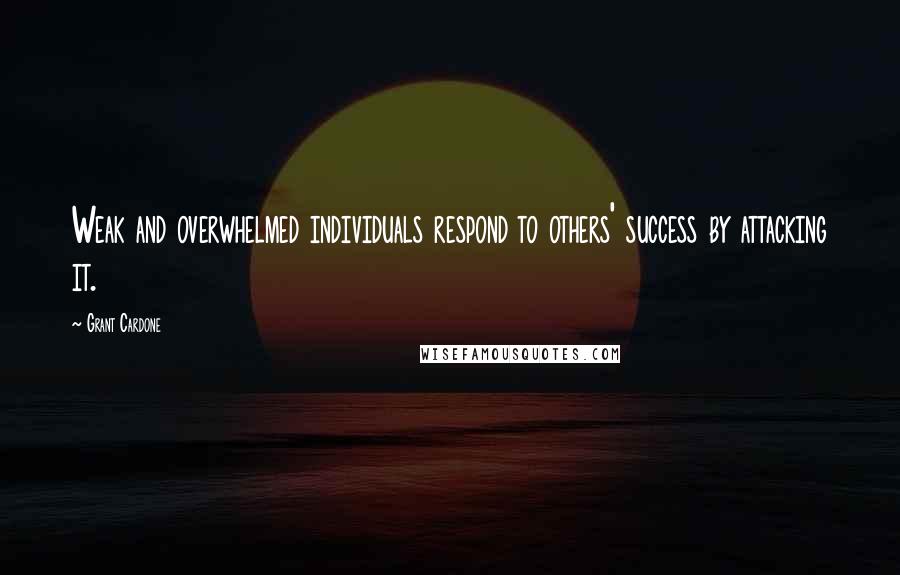 Grant Cardone Quotes: Weak and overwhelmed individuals respond to others' success by attacking it.