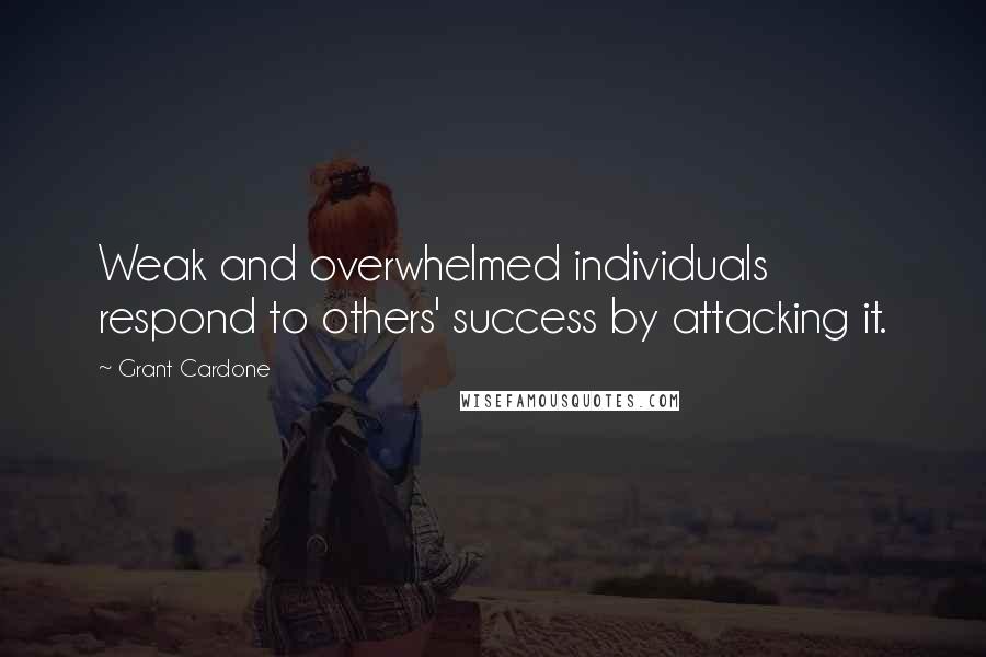 Grant Cardone Quotes: Weak and overwhelmed individuals respond to others' success by attacking it.