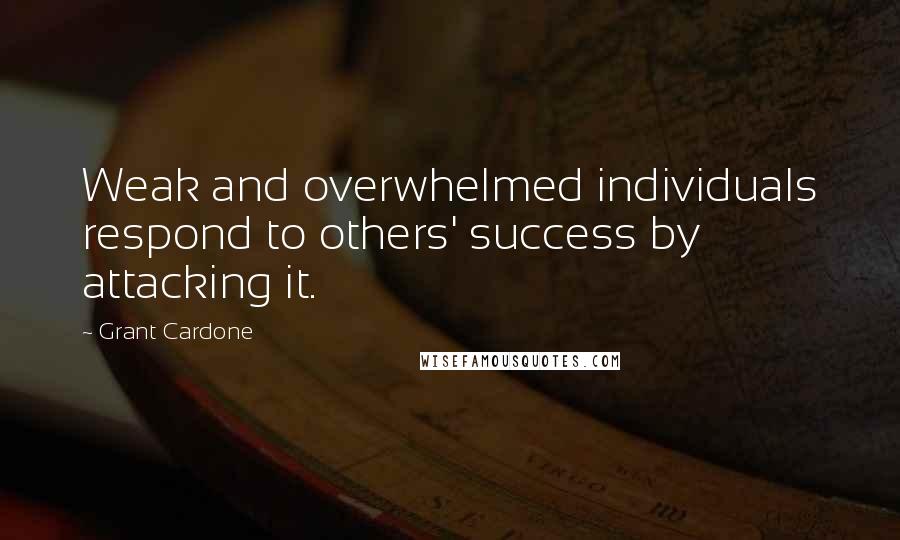 Grant Cardone Quotes: Weak and overwhelmed individuals respond to others' success by attacking it.