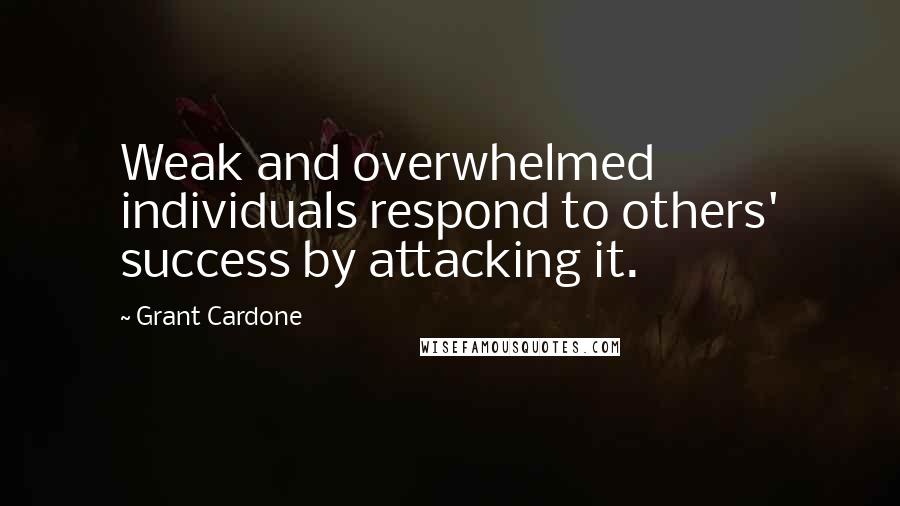 Grant Cardone Quotes: Weak and overwhelmed individuals respond to others' success by attacking it.