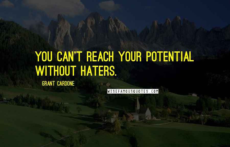 Grant Cardone Quotes: You can't reach your potential without haters.