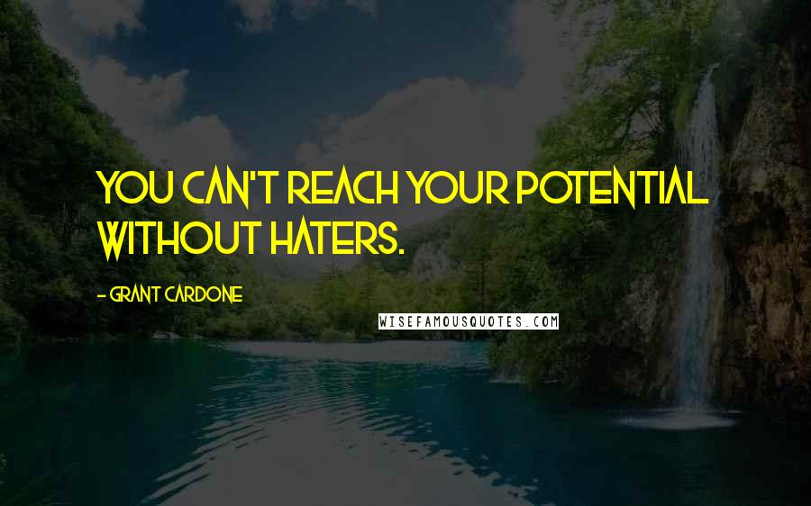 Grant Cardone Quotes: You can't reach your potential without haters.