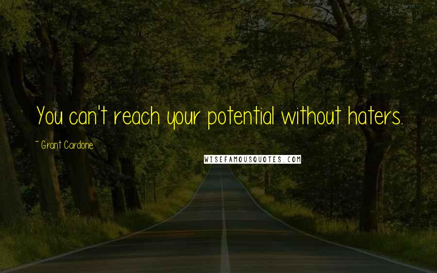 Grant Cardone Quotes: You can't reach your potential without haters.