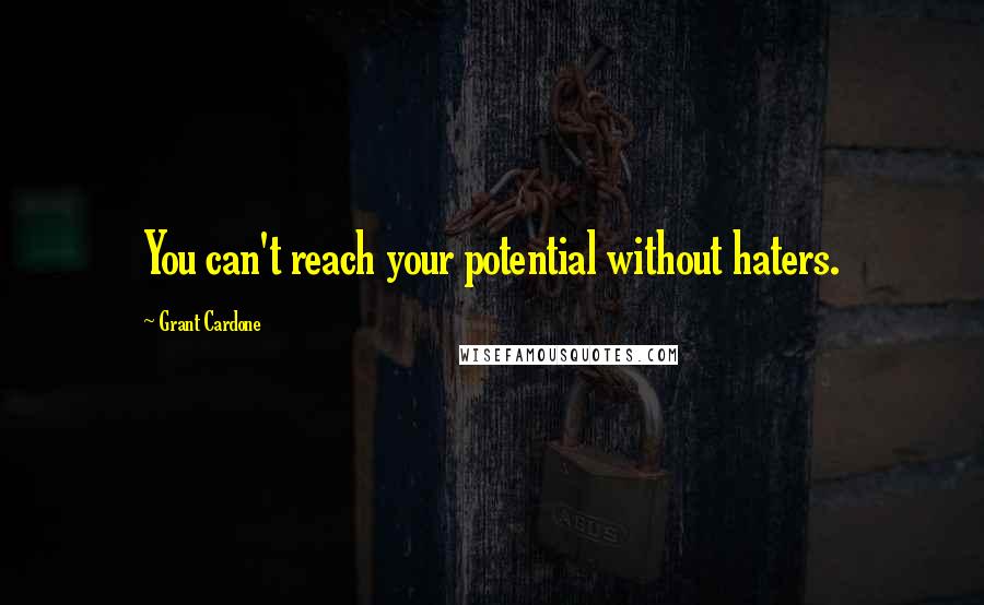 Grant Cardone Quotes: You can't reach your potential without haters.