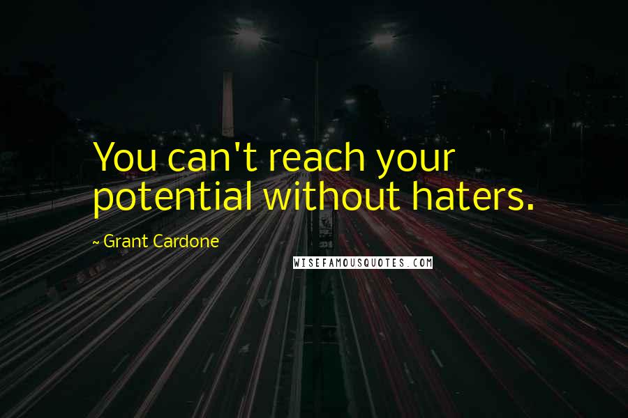 Grant Cardone Quotes: You can't reach your potential without haters.