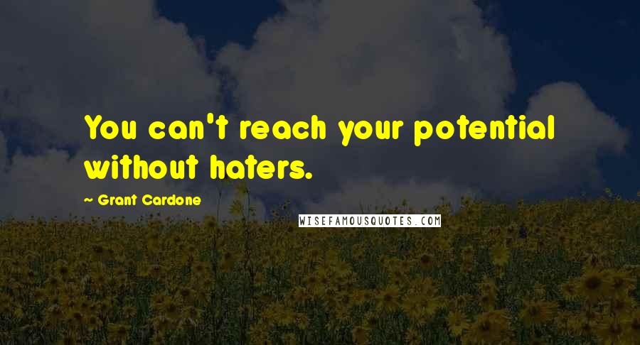 Grant Cardone Quotes: You can't reach your potential without haters.