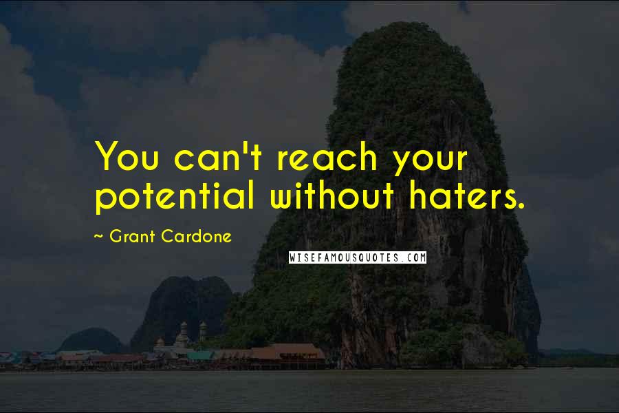 Grant Cardone Quotes: You can't reach your potential without haters.