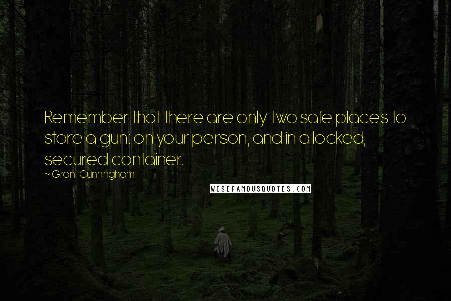 Grant Cunningham Quotes: Remember that there are only two safe places to store a gun: on your person, and in a locked, secured container.