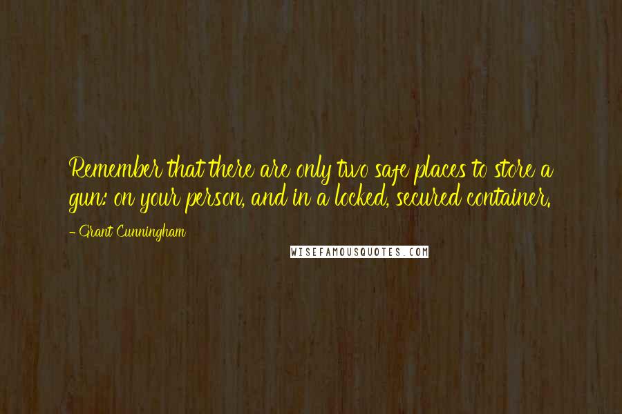 Grant Cunningham Quotes: Remember that there are only two safe places to store a gun: on your person, and in a locked, secured container.