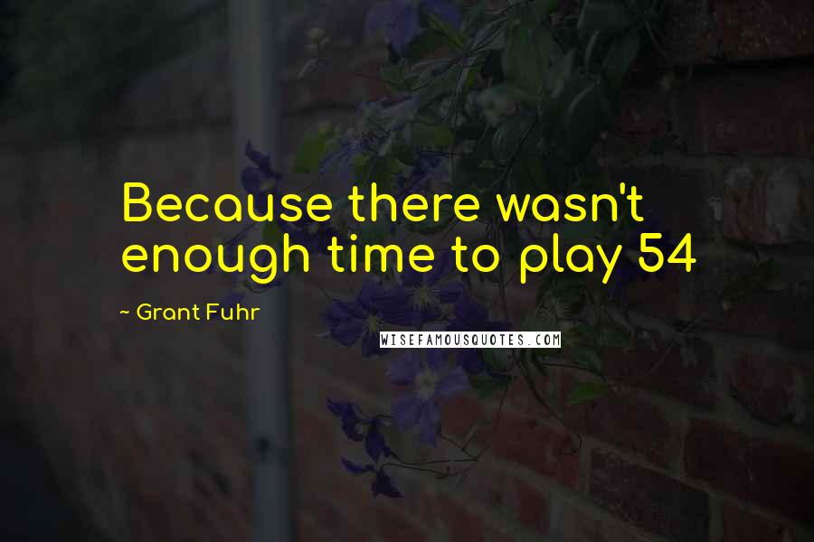 Grant Fuhr Quotes: Because there wasn't enough time to play 54