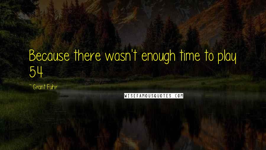 Grant Fuhr Quotes: Because there wasn't enough time to play 54