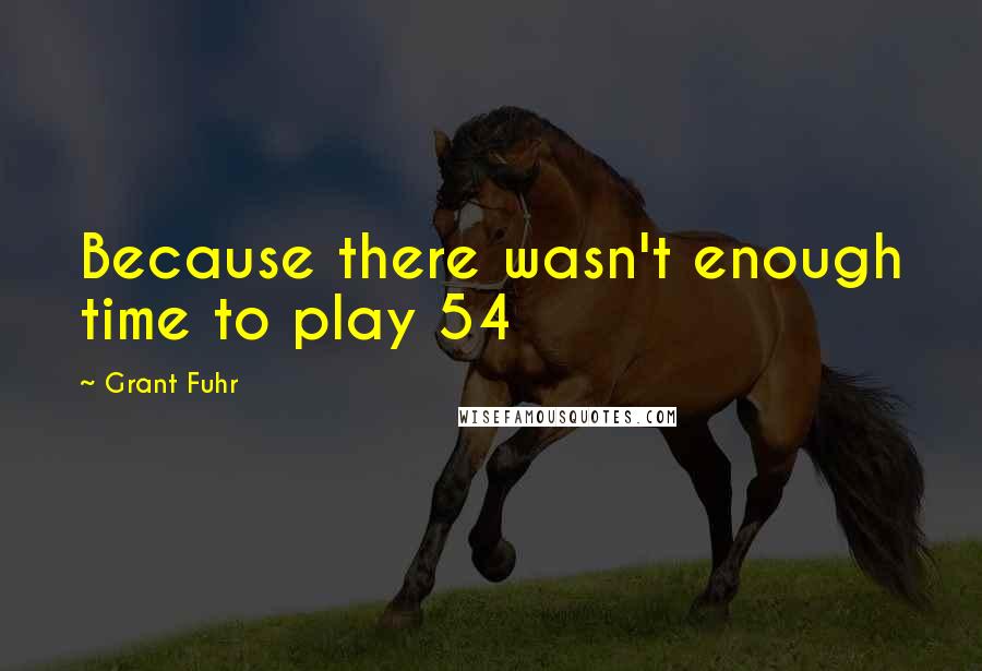 Grant Fuhr Quotes: Because there wasn't enough time to play 54