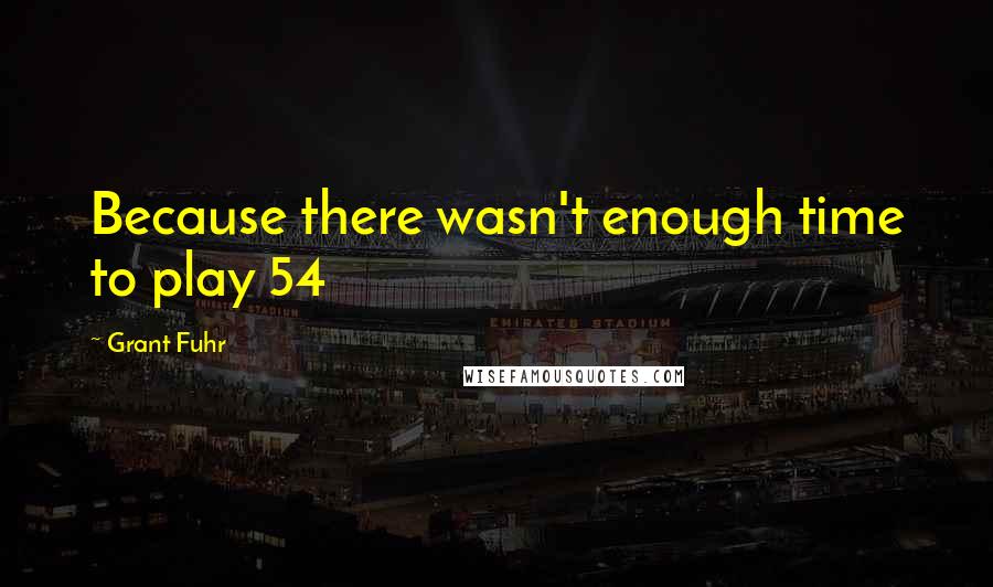 Grant Fuhr Quotes: Because there wasn't enough time to play 54