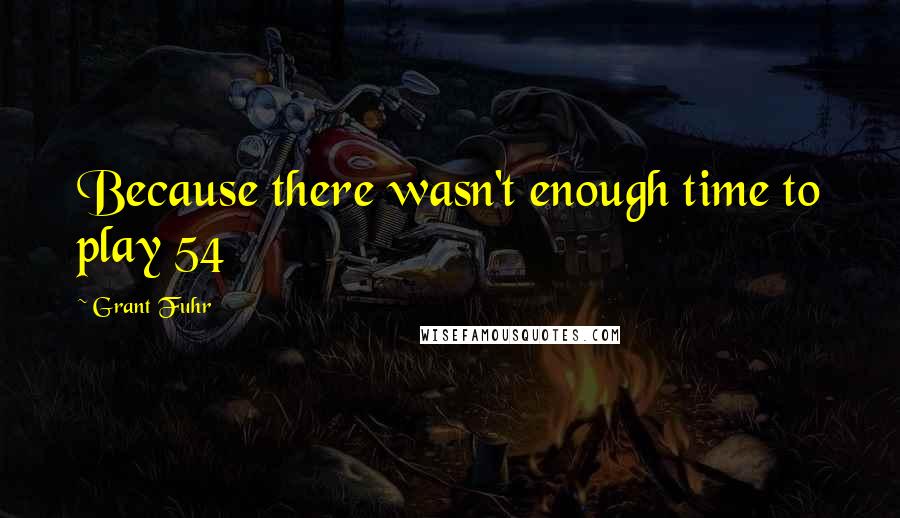 Grant Fuhr Quotes: Because there wasn't enough time to play 54