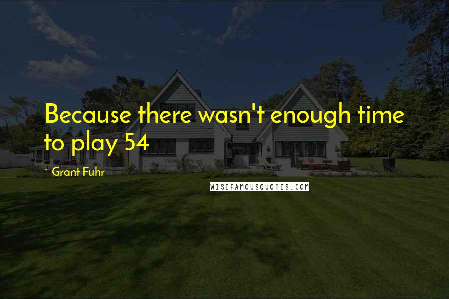 Grant Fuhr Quotes: Because there wasn't enough time to play 54