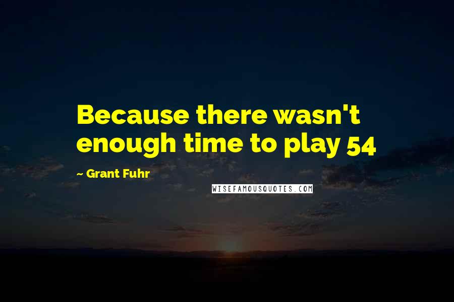 Grant Fuhr Quotes: Because there wasn't enough time to play 54