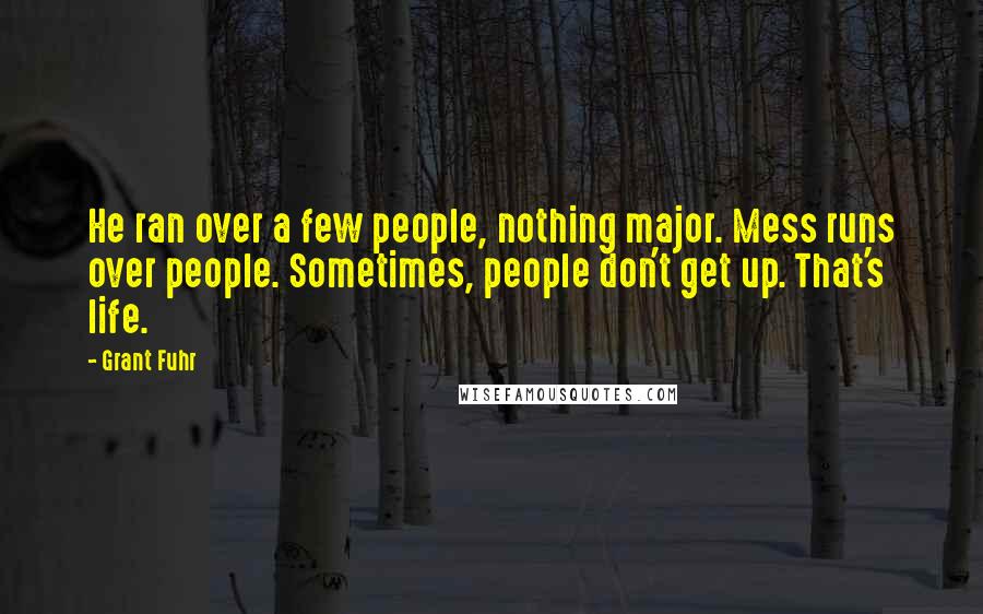 Grant Fuhr Quotes: He ran over a few people, nothing major. Mess runs over people. Sometimes, people don't get up. That's life.