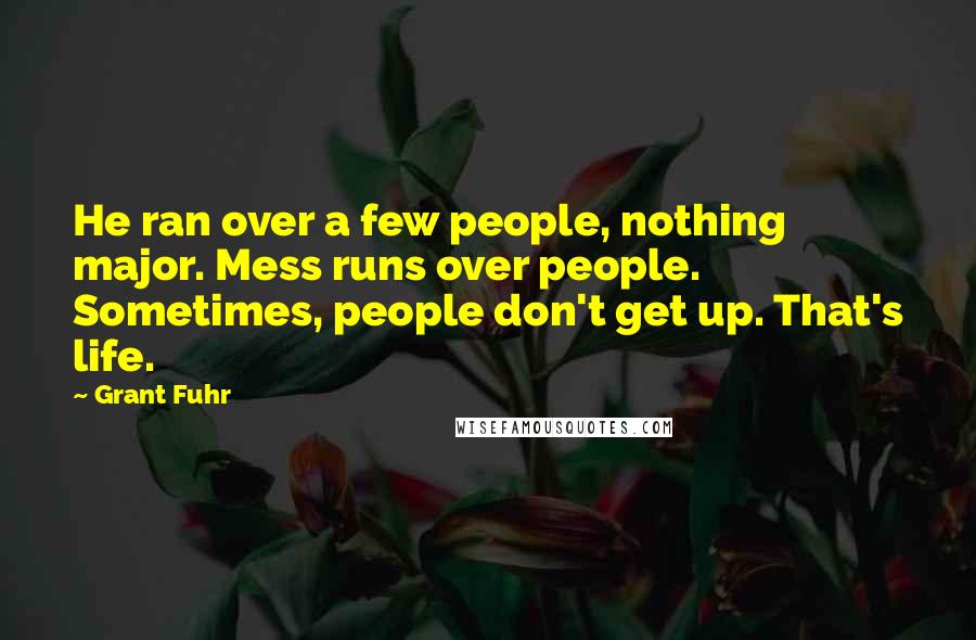Grant Fuhr Quotes: He ran over a few people, nothing major. Mess runs over people. Sometimes, people don't get up. That's life.
