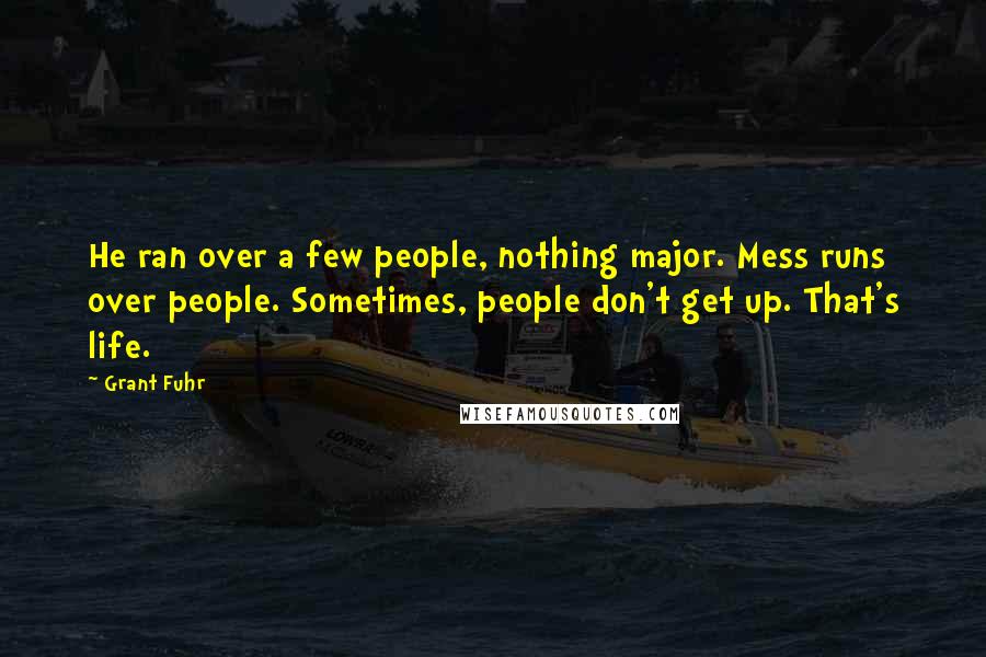 Grant Fuhr Quotes: He ran over a few people, nothing major. Mess runs over people. Sometimes, people don't get up. That's life.