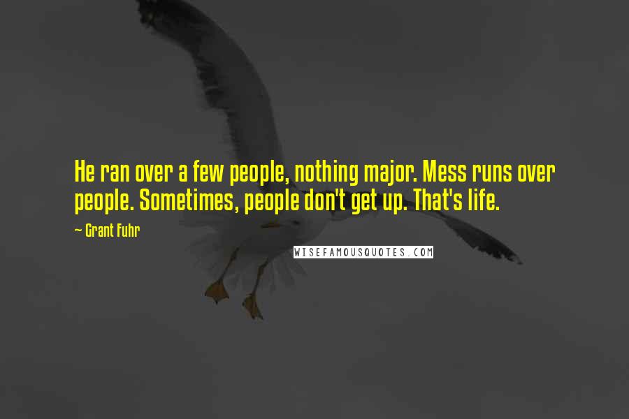 Grant Fuhr Quotes: He ran over a few people, nothing major. Mess runs over people. Sometimes, people don't get up. That's life.