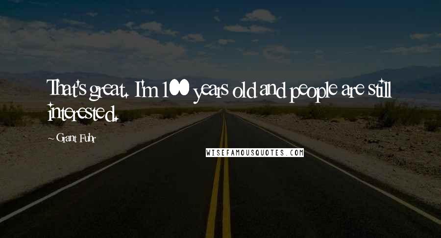 Grant Fuhr Quotes: That's great. I'm 100 years old and people are still interested.