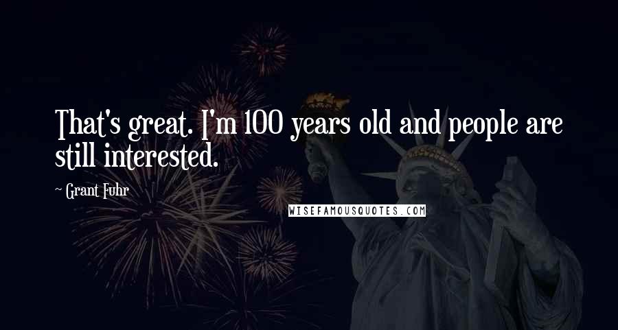 Grant Fuhr Quotes: That's great. I'm 100 years old and people are still interested.