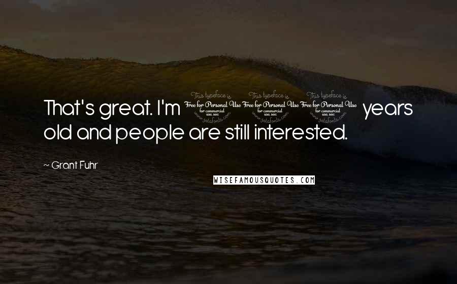 Grant Fuhr Quotes: That's great. I'm 100 years old and people are still interested.