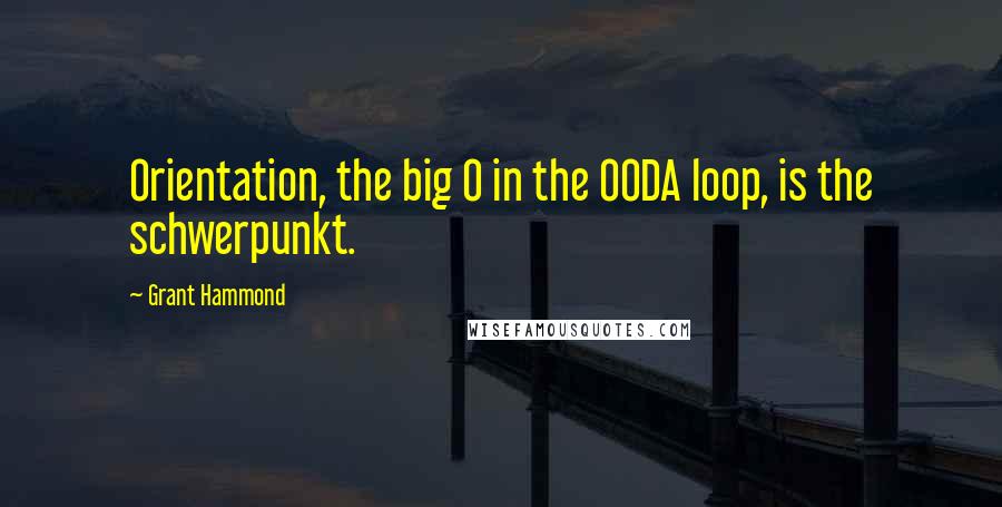 Grant Hammond Quotes: Orientation, the big O in the OODA loop, is the schwerpunkt.