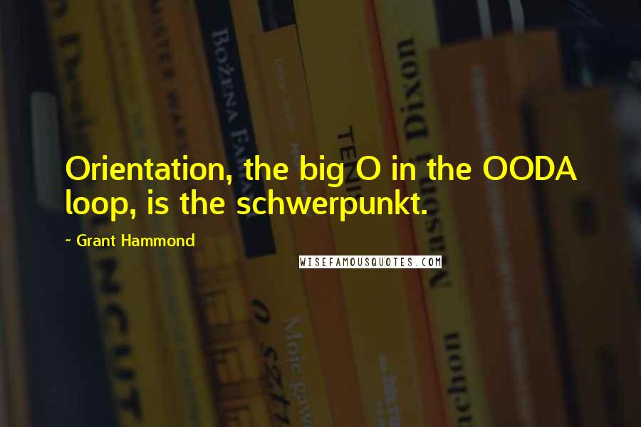 Grant Hammond Quotes: Orientation, the big O in the OODA loop, is the schwerpunkt.