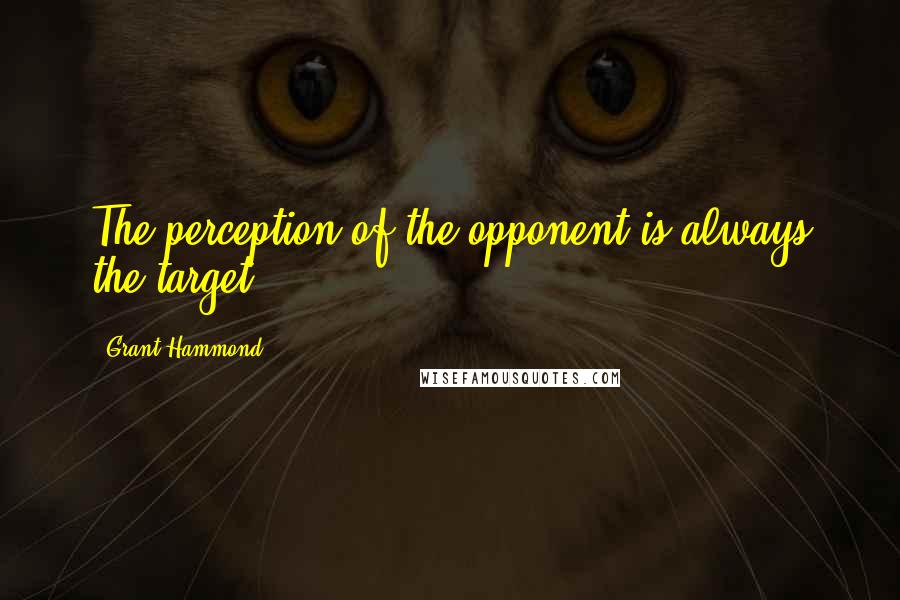 Grant Hammond Quotes: The perception of the opponent is always the target.