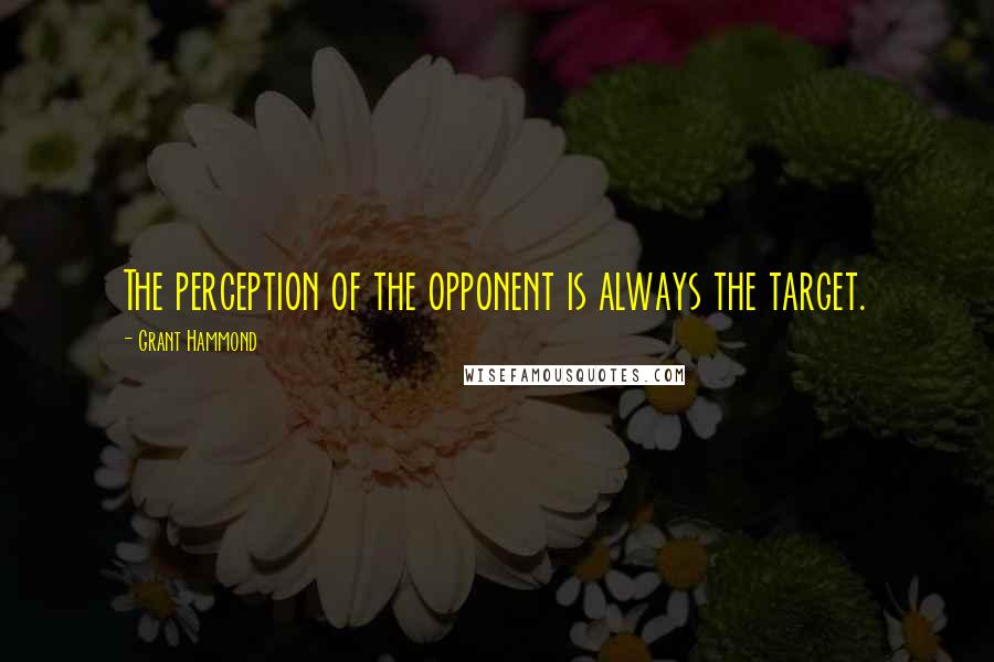 Grant Hammond Quotes: The perception of the opponent is always the target.