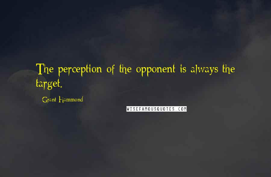 Grant Hammond Quotes: The perception of the opponent is always the target.