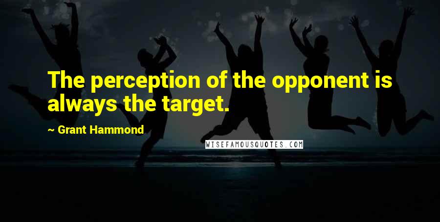 Grant Hammond Quotes: The perception of the opponent is always the target.