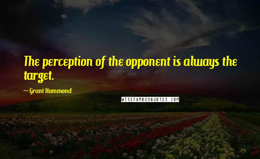 Grant Hammond Quotes: The perception of the opponent is always the target.